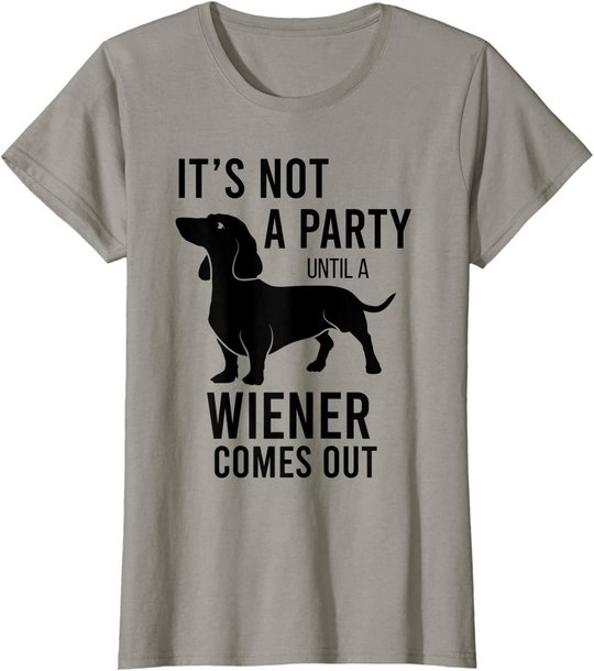 It's Not A Party Until A Weiner Comes Out Funny Dachshund Do T-Shirt