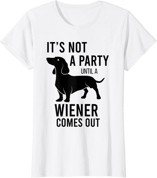 It's Not A Party Until A Weiner Comes Out Funny Dachshund Do T-Shirt