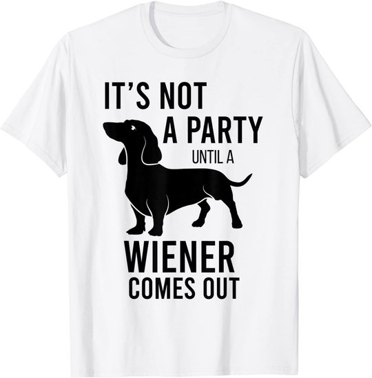 It's Not A Party Until A Weiner Comes Out Funny Dachshund Do T-Shirt
