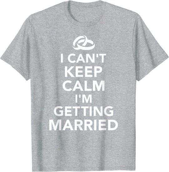 I Can't Keep Calm I'm Getting Married T-Shirt