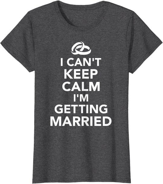 I Can't Keep Calm I'm Getting Married T-Shirt