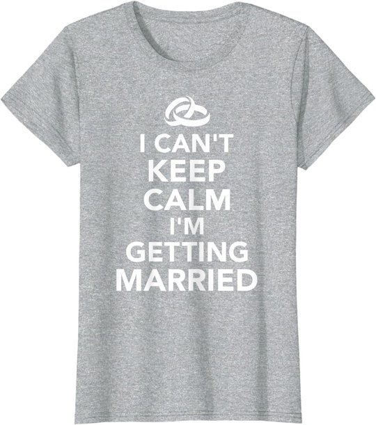 I Can't Keep Calm I'm Getting Married T-Shirt