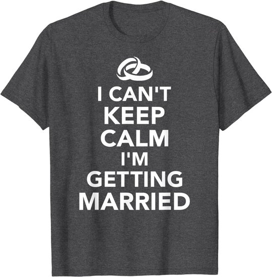 I Can't Keep Calm I'm Getting Married T-Shirt
