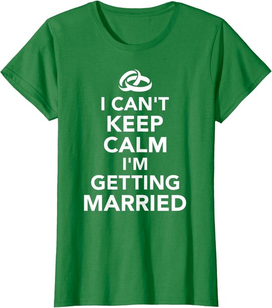 I Can't Keep Calm I'm Getting Married T-Shirt