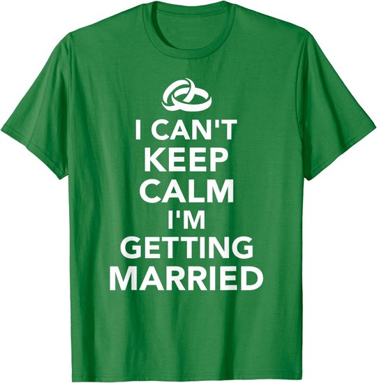 I Can't Keep Calm I'm Getting Married T-Shirt