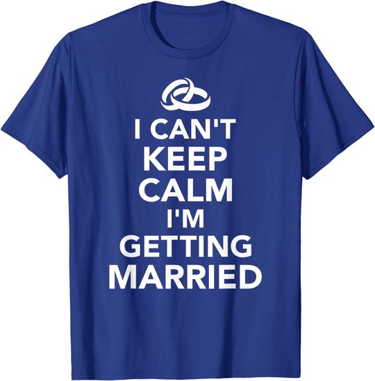 I Can't Keep Calm I'm Getting Married T-Shirt