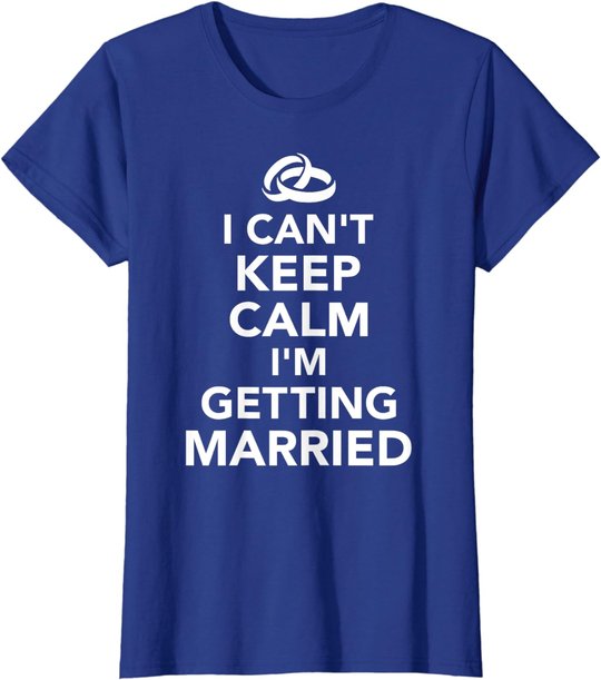 I Can't Keep Calm I'm Getting Married T-Shirt