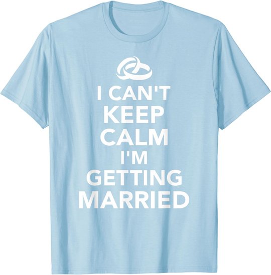 I Can't Keep Calm I'm Getting Married T-Shirt