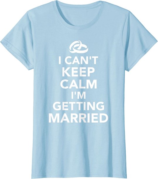I Can't Keep Calm I'm Getting Married T-Shirt