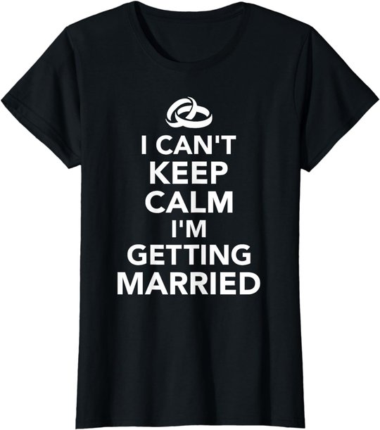 I Can't Keep Calm I'm Getting Married T-Shirt