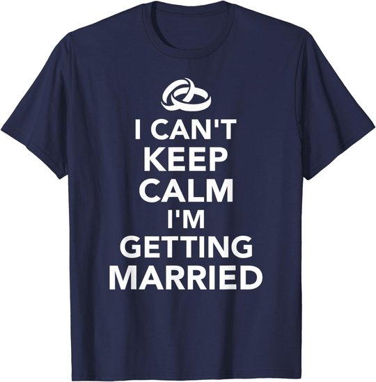 I Can't Keep Calm I'm Getting Married T-Shirt