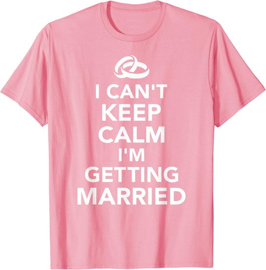 I Can't Keep Calm I'm Getting Married T-Shirt