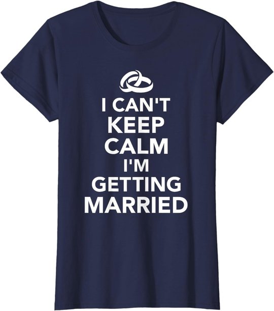 I Can't Keep Calm I'm Getting Married T-Shirt
