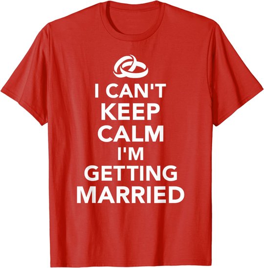 I Can't Keep Calm I'm Getting Married T-Shirt