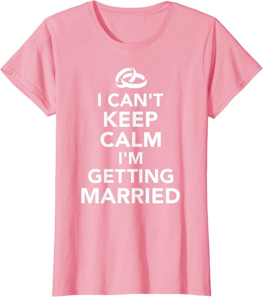 I Can't Keep Calm I'm Getting Married T-Shirt