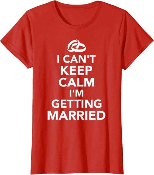 I Can't Keep Calm I'm Getting Married T-Shirt