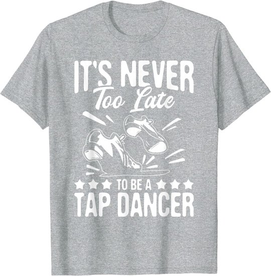 It's Never Too Late To Be A Tap Dancer - Dancing Lesson T-Shirt