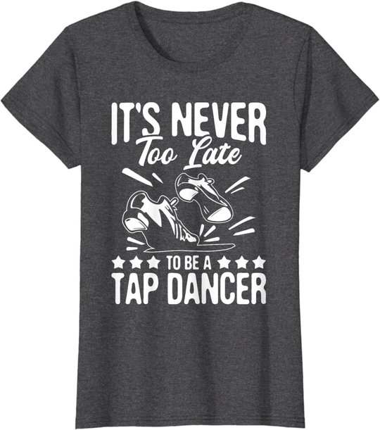 It's Never Too Late To Be A Tap Dancer - Dancing Lesson T-Shirt