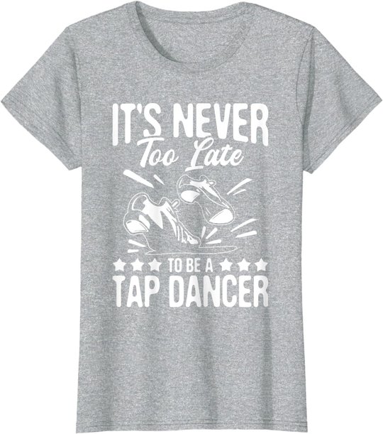It's Never Too Late To Be A Tap Dancer - Dancing Lesson T-Shirt
