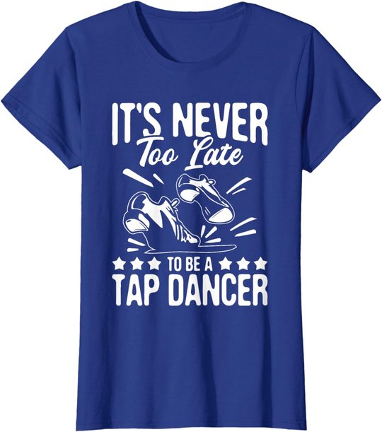 It's Never Too Late To Be A Tap Dancer - Dancing Lesson T-Shirt