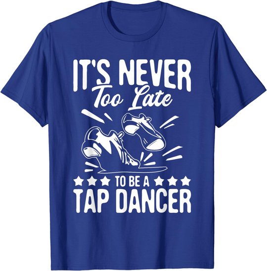 It's Never Too Late To Be A Tap Dancer - Dancing Lesson T-Shirt