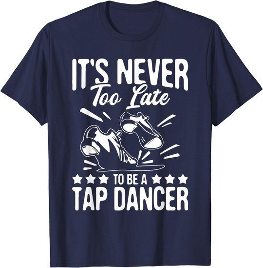It's Never Too Late To Be A Tap Dancer - Dancing Lesson T-Shirt