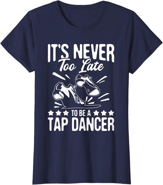 It's Never Too Late To Be A Tap Dancer - Dancing Lesson T-Shirt