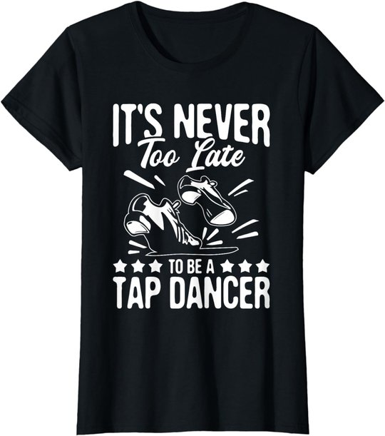It's Never Too Late To Be A Tap Dancer - Dancing Lesson T-Shirt