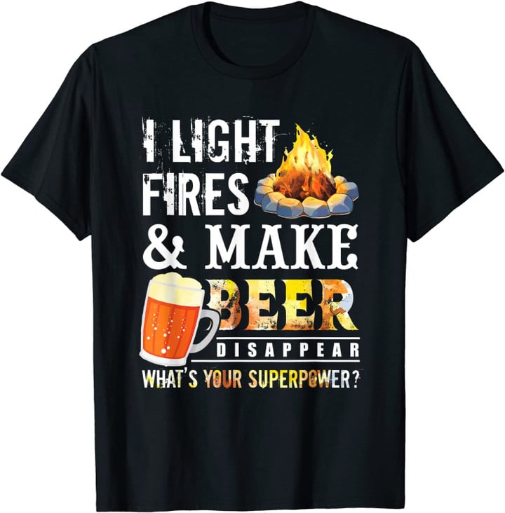 I Light Fires And Make Beer Disappear Drinking Camping Gift T-Shirt
