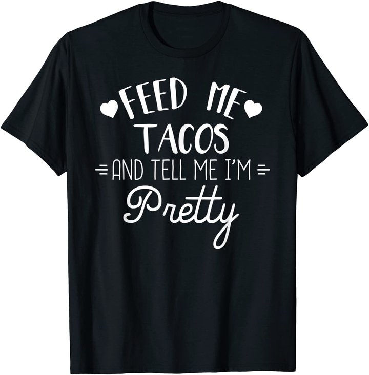 Feed Me Tacos And Tell Me Im Pretty T-Shirt Funny Taco Lover