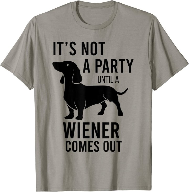 It's Not A Party Until A Weiner Comes Out Funny Dachshund Do T-Shirt
