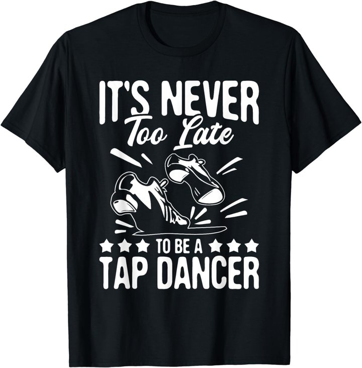 It's Never Too Late To Be A Tap Dancer - Dancing Lesson T-Shirt
