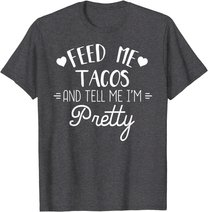 Feed Me Tacos And Tell Me Im Pretty T-Shirt Funny Taco Lover