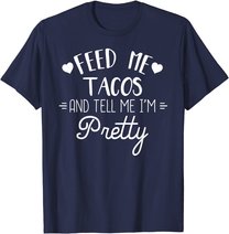 Feed Me Tacos And Tell Me Im Pretty T-Shirt Funny Taco Lover