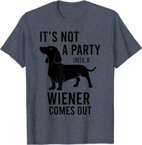 It's Not A Party Until A Weiner Comes Out Funny Dachshund Do T-Shirt