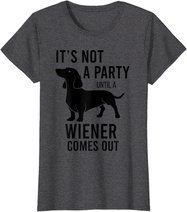 It's Not A Party Until A Weiner Comes Out Funny Dachshund Do T-Shirt