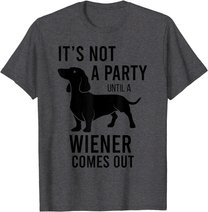 It's Not A Party Until A Weiner Comes Out Funny Dachshund Do T-Shirt