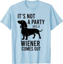 It's Not A Party Until A Weiner Comes Out Funny Dachshund Do T-Shirt