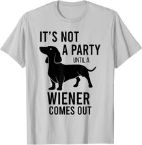 It's Not A Party Until A Weiner Comes Out Funny Dachshund Do T-Shirt