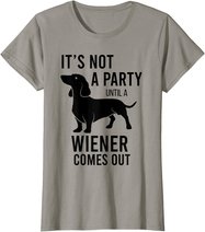 It's Not A Party Until A Weiner Comes Out Funny Dachshund Do T-Shirt