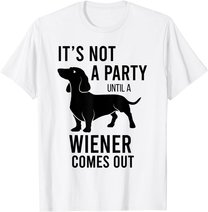 It's Not A Party Until A Weiner Comes Out Funny Dachshund Do T-Shirt