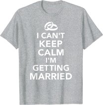 I Can't Keep Calm I'm Getting Married T-Shirt