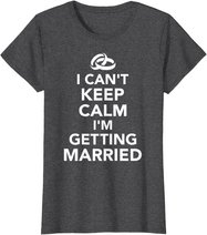 I Can't Keep Calm I'm Getting Married T-Shirt