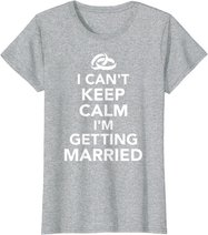 I Can't Keep Calm I'm Getting Married T-Shirt