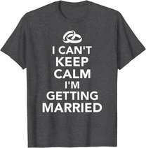 I Can't Keep Calm I'm Getting Married T-Shirt