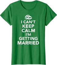 I Can't Keep Calm I'm Getting Married T-Shirt