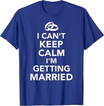 I Can't Keep Calm I'm Getting Married T-Shirt