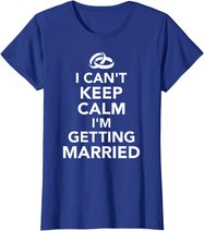 I Can't Keep Calm I'm Getting Married T-Shirt