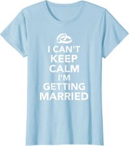 I Can't Keep Calm I'm Getting Married T-Shirt