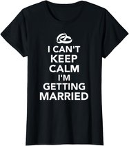 I Can't Keep Calm I'm Getting Married T-Shirt